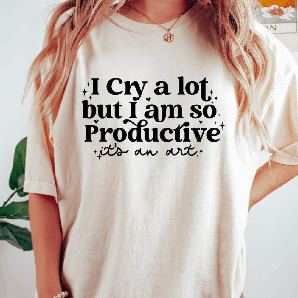 I Cry A Lot, But I Am So Productive Shirt It_S An Art Mental Health Shirt